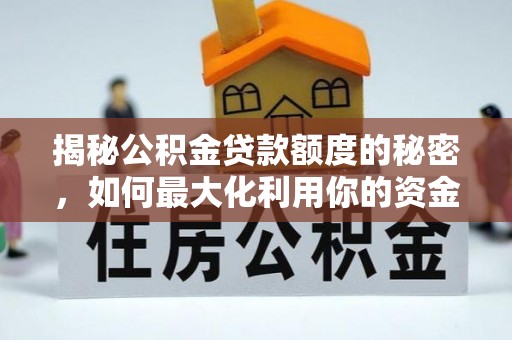 芙蓉揭秘公积金贷款额度的秘密，如何最大化利用你的资金