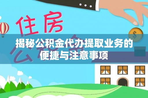 芙蓉揭秘公积金代办提取业务的便捷与注意事项