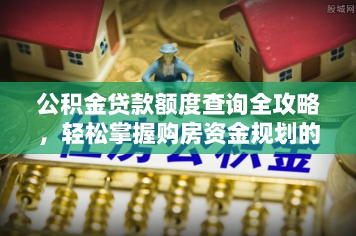 芙蓉公积金贷款额度查询全攻略，轻松掌握购房资金规划的关键