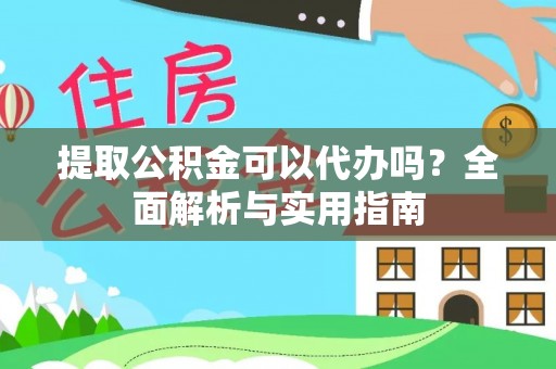 芙蓉提取公积金可以代办吗？全面解析与实用指南