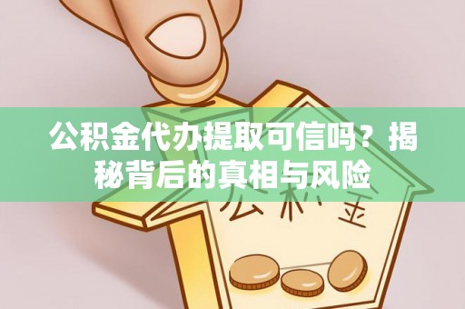 芙蓉公积金代办提取可信吗？揭秘背后的真相与风险