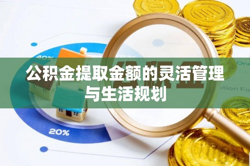 芙蓉公积金提取金额的灵活管理与生活规划