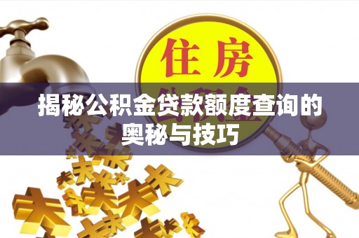 芙蓉揭秘公积金贷款额度查询的奥秘与技巧