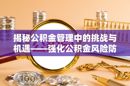 芙蓉揭秘公积金管理中的挑战与机遇——强化公积金风险防控的多维策略