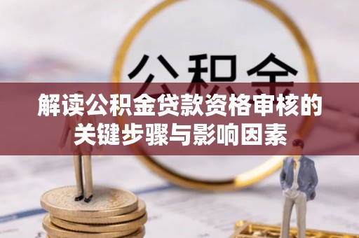 芙蓉解读公积金贷款资格审核的关键步骤与影响因素