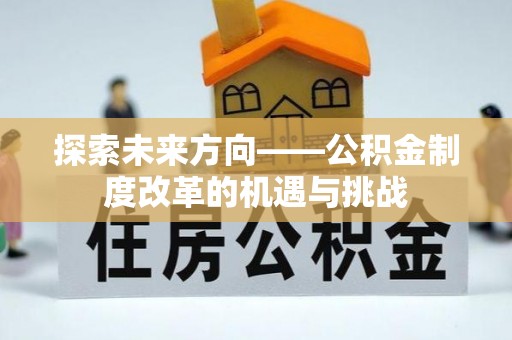芙蓉探索未来方向——公积金制度改革的机遇与挑战