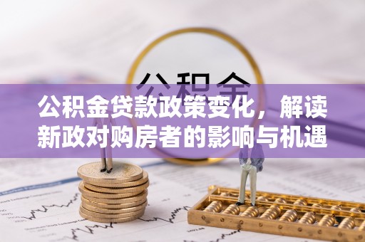 芙蓉公积金贷款政策变化，解读新政对购房者的影响与机遇