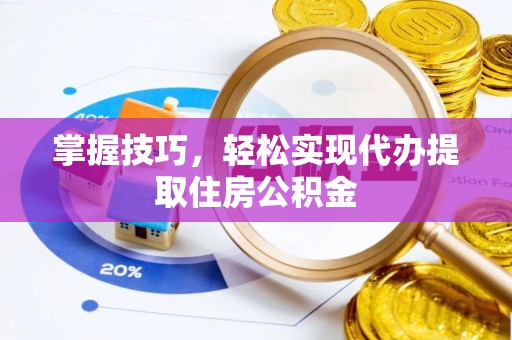 芙蓉掌握技巧，轻松实现代办提取住房公积金