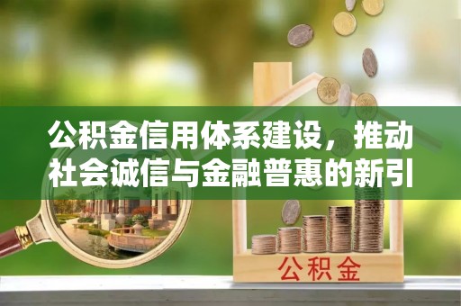 芙蓉公积金信用体系建设，推动社会诚信与金融普惠的新引擎