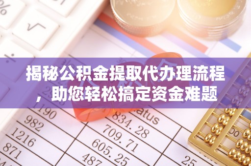芙蓉揭秘公积金提取代办理流程，助您轻松搞定资金难题