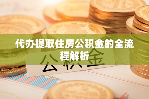 芙蓉代办提取住房公积金的全流程解析