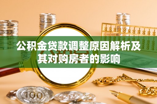 芙蓉公积金贷款调整原因解析及其对购房者的影响