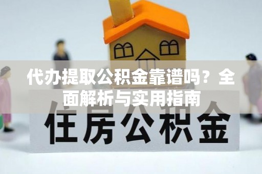 芙蓉代办提取公积金靠谱吗？全面解析与实用指南