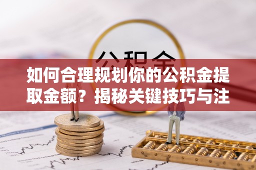 芙蓉如何合理规划你的公积金提取金额？揭秘关键技巧与注意事项