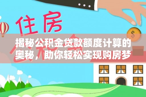 芙蓉揭秘公积金贷款额度计算的奥秘，助你轻松实现购房梦想
