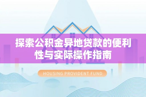 芙蓉探索公积金异地贷款的便利性与实际操作指南