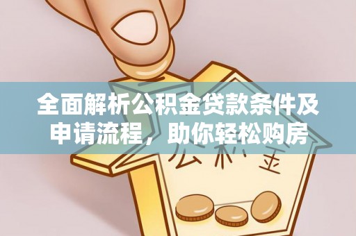 芙蓉全面解析公积金贷款条件及申请流程，助你轻松购房