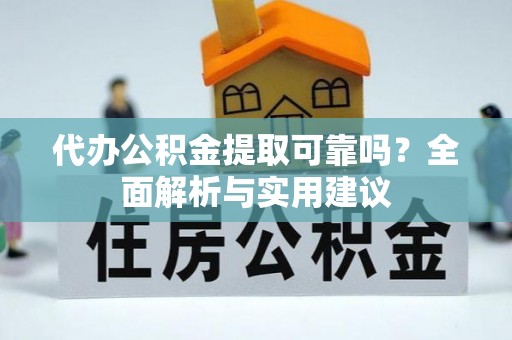 芙蓉代办公积金提取可靠吗？全面解析与实用建议