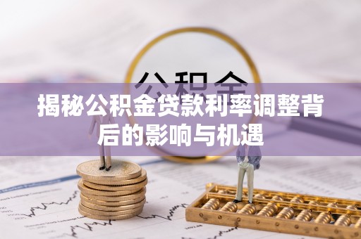 芙蓉揭秘公积金贷款利率调整背后的影响与机遇