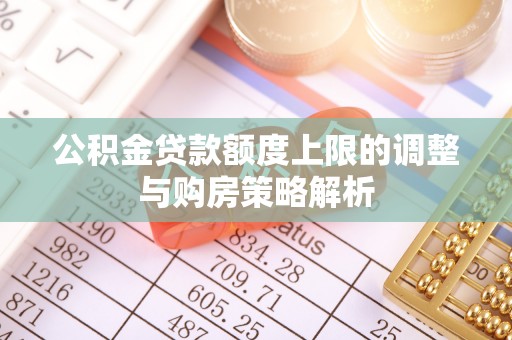 芙蓉公积金贷款额度上限的调整与购房策略解析