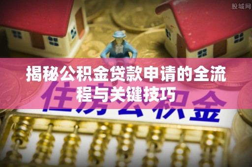 芙蓉揭秘公积金贷款申请的全流程与关键技巧