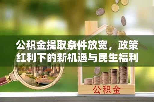 芙蓉公积金提取条件放宽，政策红利下的新机遇与民生福利
