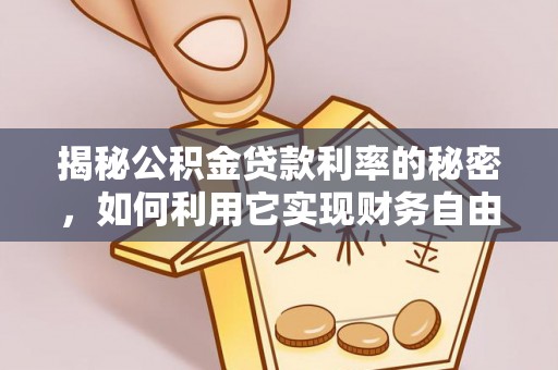 芙蓉揭秘公积金贷款利率的秘密，如何利用它实现财务自由？