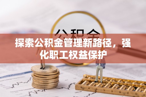 芙蓉探索公积金管理新路径，强化职工权益保护