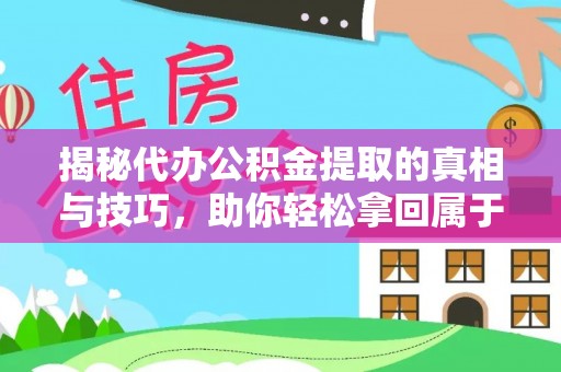 芙蓉揭秘代办公积金提取的真相与技巧，助你轻松拿回属于你的钱
