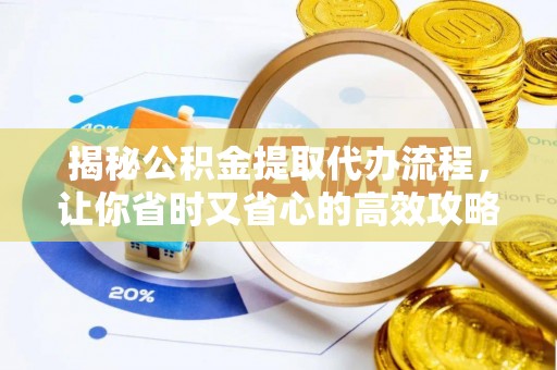 芙蓉揭秘公积金提取代办流程，让你省时又省心的高效攻略