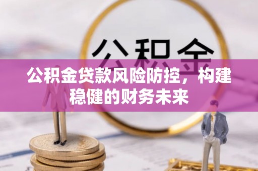 芙蓉公积金贷款风险防控，构建稳健的财务未来