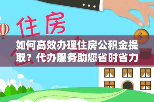 芙蓉如何高效办理住房公积金提取？代办服务助您省时省力