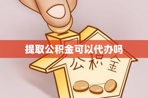 芙蓉提取公积金可以代办吗
