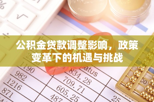 芙蓉公积金贷款调整影响，政策变革下的机遇与挑战