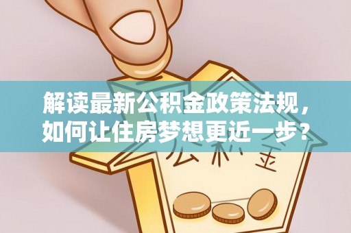芙蓉解读最新公积金政策法规，如何让住房梦想更近一步？