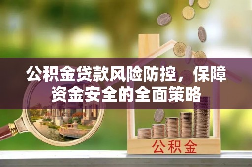 芙蓉公积金贷款风险防控，保障资金安全的全面策略