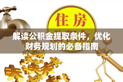 芙蓉解读公积金提取条件，优化财务规划的必备指南