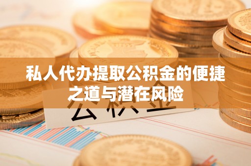芙蓉私人代办提取公积金的便捷之道与潜在风险