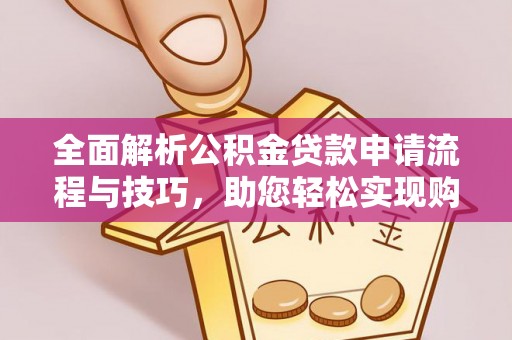 芙蓉全面解析公积金贷款申请流程与技巧，助您轻松实现购房梦想