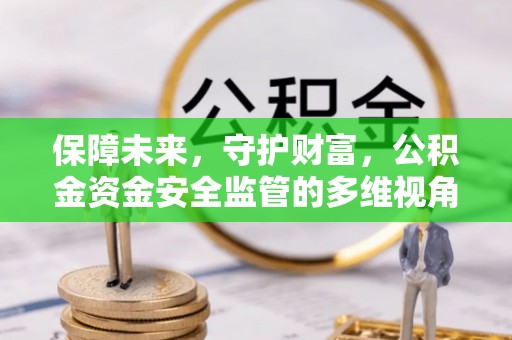 芙蓉保障未来，守护财富，公积金资金安全监管的多维视角