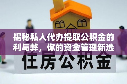 芙蓉揭秘私人代办提取公积金的利与弊，你的资金管理新选择