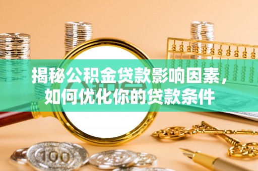 芙蓉揭秘公积金贷款影响因素，如何优化你的贷款条件
