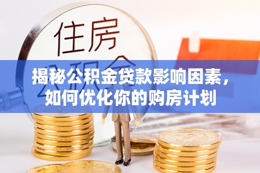 芙蓉揭秘公积金贷款影响因素，如何优化你的购房计划