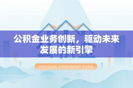 芙蓉公积金业务创新，驱动未来发展的新引擎