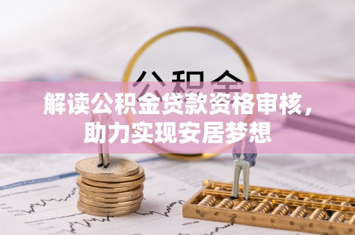 芙蓉解读公积金贷款资格审核，助力实现安居梦想