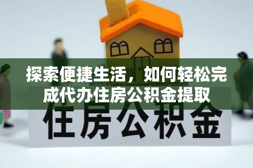 芙蓉探索便捷生活，如何轻松完成代办住房公积金提取