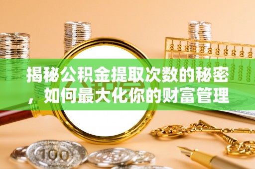 芙蓉揭秘公积金提取次数的秘密，如何最大化你的财富管理