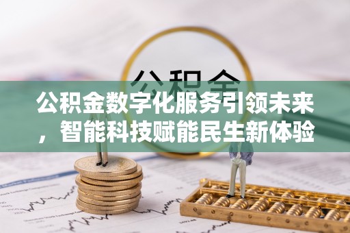 芙蓉公积金数字化服务引领未来，智能科技赋能民生新体验