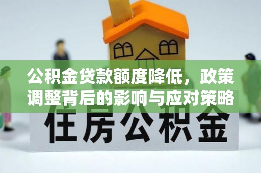 芙蓉公积金贷款额度降低，政策调整背后的影响与应对策略