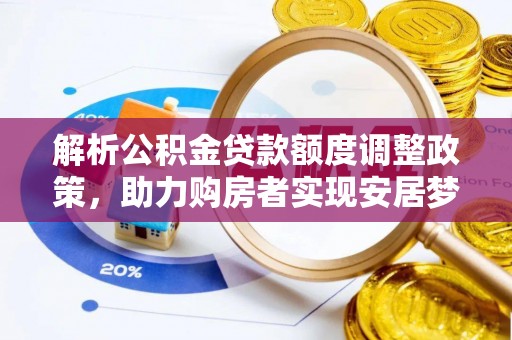 芙蓉解析公积金贷款额度调整政策，助力购房者实现安居梦想